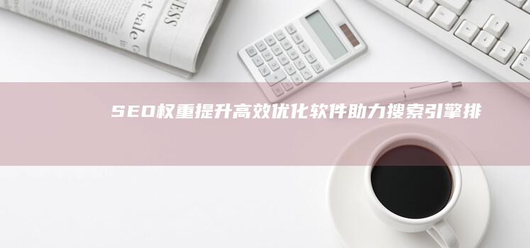 SEO权重提升：高效优化软件助力搜索引擎排名